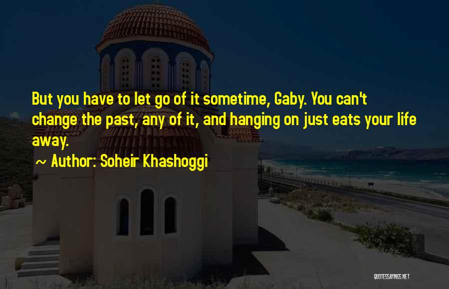 Soheir Khashoggi Quotes: But You Have To Let Go Of It Sometime, Gaby. You Can't Change The Past, Any Of It, And Hanging