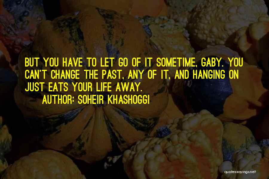 Soheir Khashoggi Quotes: But You Have To Let Go Of It Sometime, Gaby. You Can't Change The Past, Any Of It, And Hanging