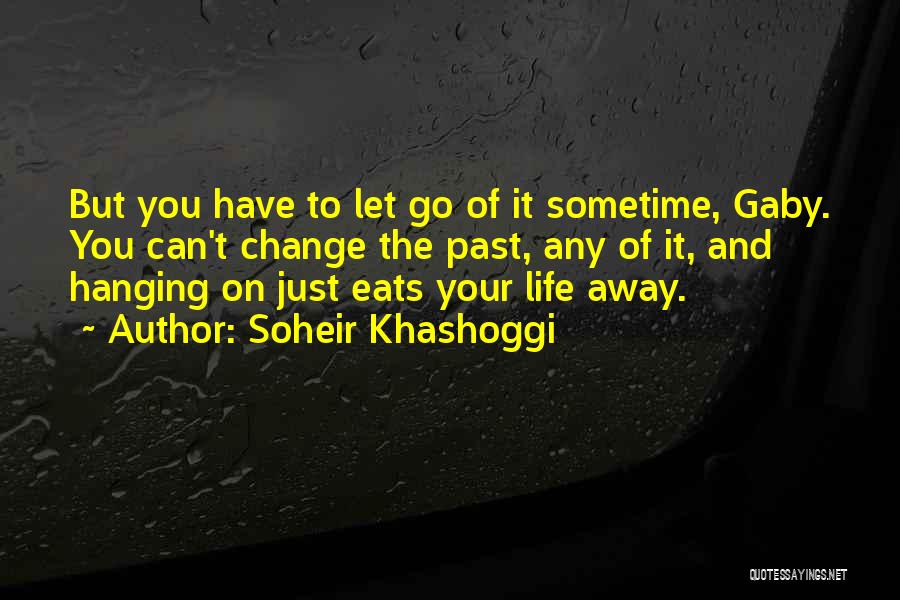 Soheir Khashoggi Quotes: But You Have To Let Go Of It Sometime, Gaby. You Can't Change The Past, Any Of It, And Hanging