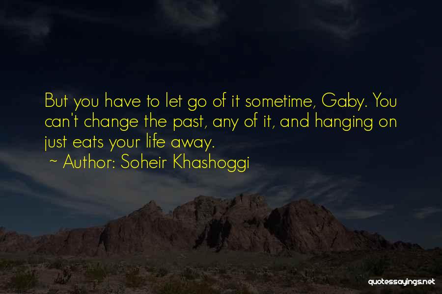 Soheir Khashoggi Quotes: But You Have To Let Go Of It Sometime, Gaby. You Can't Change The Past, Any Of It, And Hanging