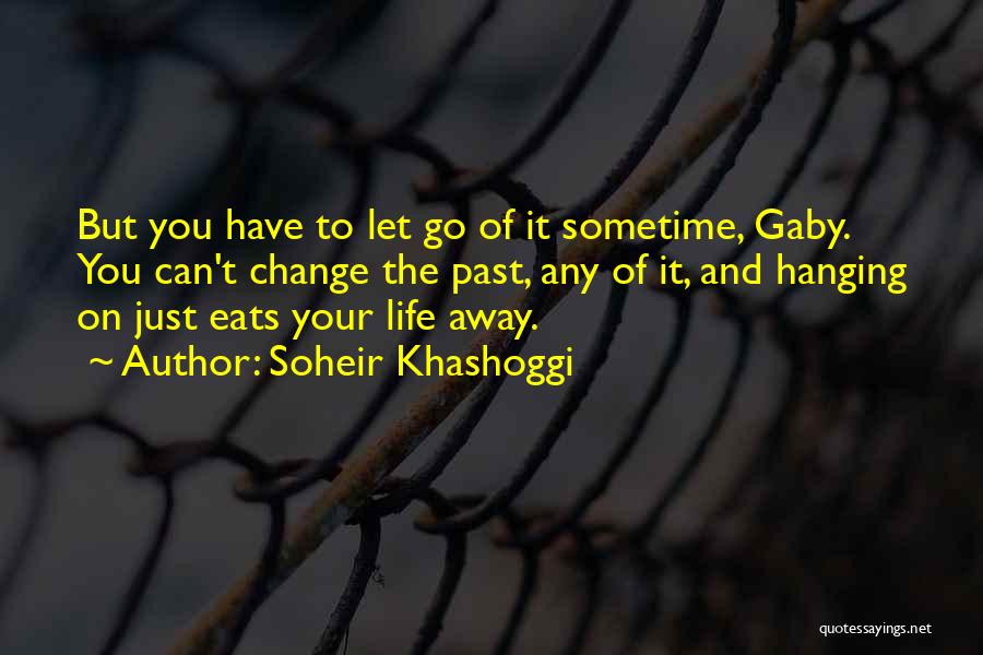 Soheir Khashoggi Quotes: But You Have To Let Go Of It Sometime, Gaby. You Can't Change The Past, Any Of It, And Hanging