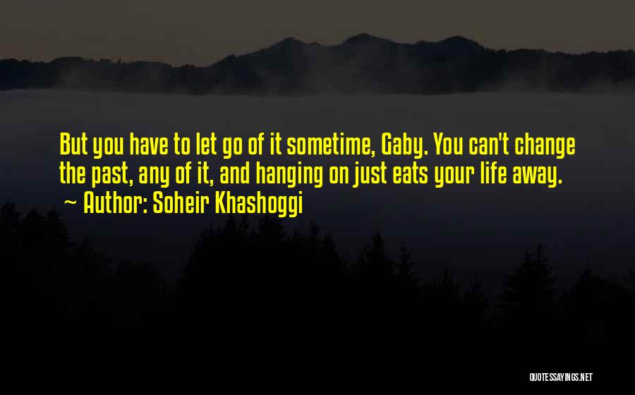 Soheir Khashoggi Quotes: But You Have To Let Go Of It Sometime, Gaby. You Can't Change The Past, Any Of It, And Hanging