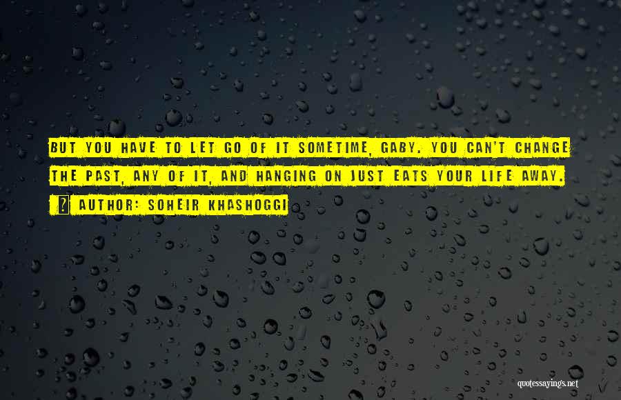 Soheir Khashoggi Quotes: But You Have To Let Go Of It Sometime, Gaby. You Can't Change The Past, Any Of It, And Hanging