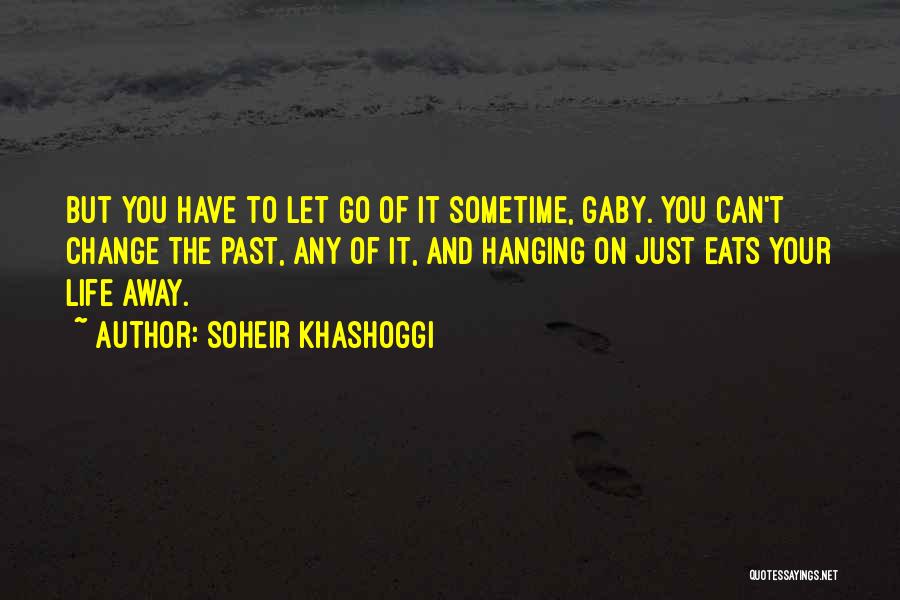 Soheir Khashoggi Quotes: But You Have To Let Go Of It Sometime, Gaby. You Can't Change The Past, Any Of It, And Hanging