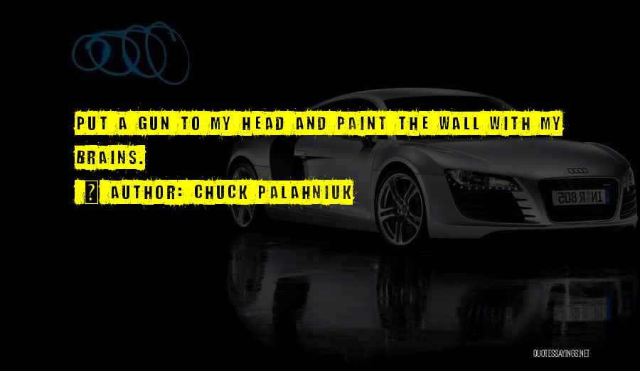 Chuck Palahniuk Quotes: Put A Gun To My Head And Paint The Wall With My Brains.