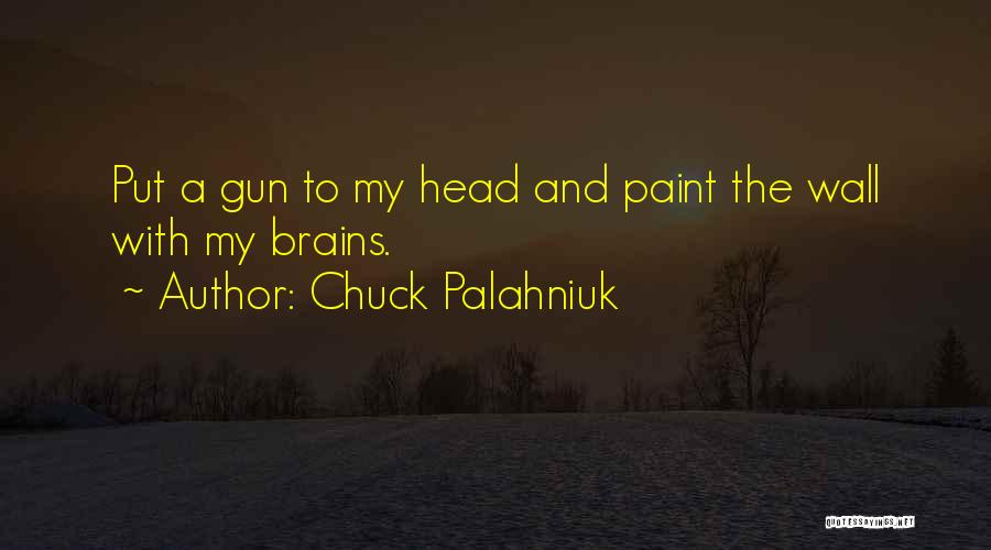 Chuck Palahniuk Quotes: Put A Gun To My Head And Paint The Wall With My Brains.