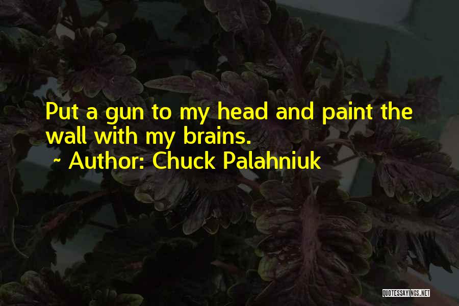 Chuck Palahniuk Quotes: Put A Gun To My Head And Paint The Wall With My Brains.