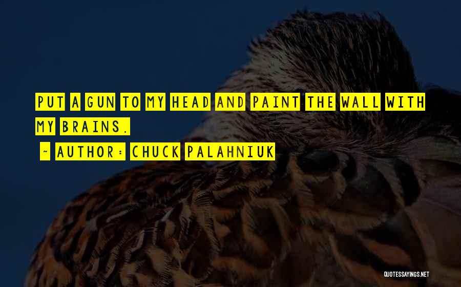 Chuck Palahniuk Quotes: Put A Gun To My Head And Paint The Wall With My Brains.