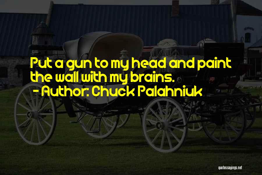 Chuck Palahniuk Quotes: Put A Gun To My Head And Paint The Wall With My Brains.