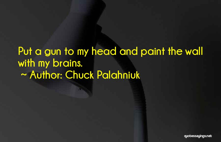 Chuck Palahniuk Quotes: Put A Gun To My Head And Paint The Wall With My Brains.