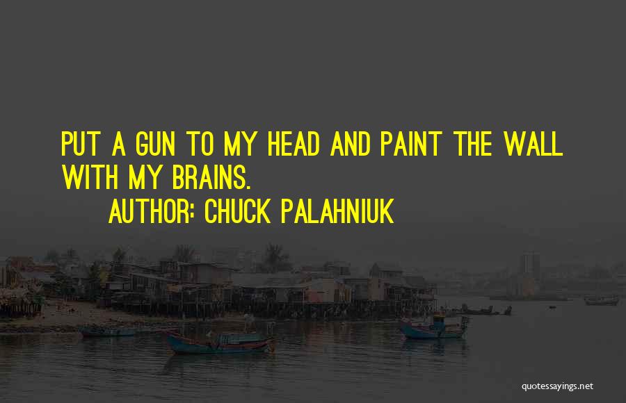 Chuck Palahniuk Quotes: Put A Gun To My Head And Paint The Wall With My Brains.