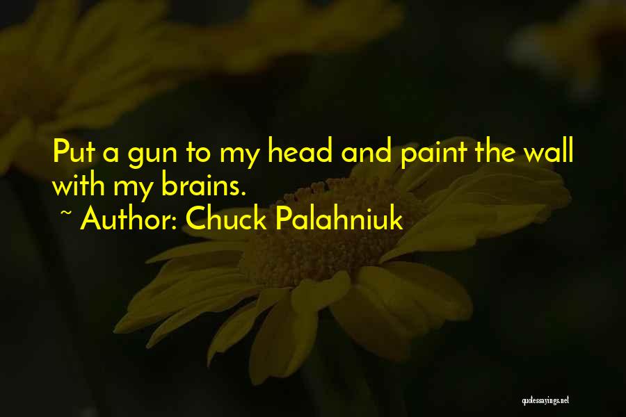 Chuck Palahniuk Quotes: Put A Gun To My Head And Paint The Wall With My Brains.