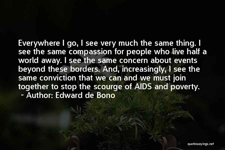 Edward De Bono Quotes: Everywhere I Go, I See Very Much The Same Thing. I See The Same Compassion For People Who Live Half