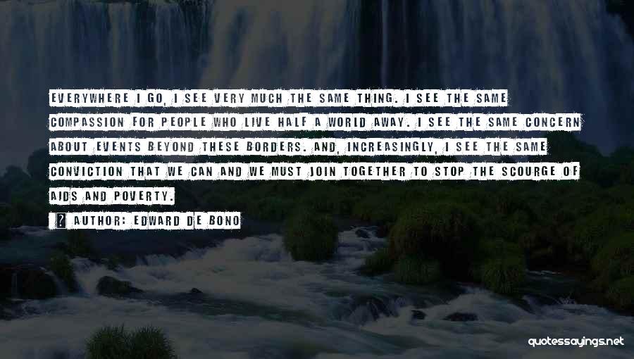 Edward De Bono Quotes: Everywhere I Go, I See Very Much The Same Thing. I See The Same Compassion For People Who Live Half