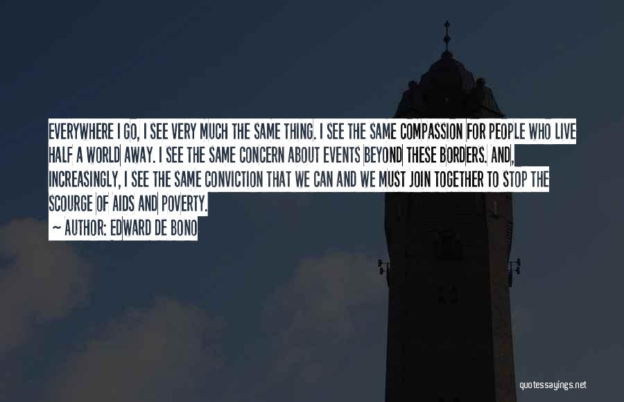 Edward De Bono Quotes: Everywhere I Go, I See Very Much The Same Thing. I See The Same Compassion For People Who Live Half