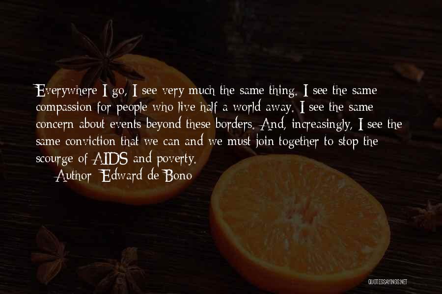 Edward De Bono Quotes: Everywhere I Go, I See Very Much The Same Thing. I See The Same Compassion For People Who Live Half