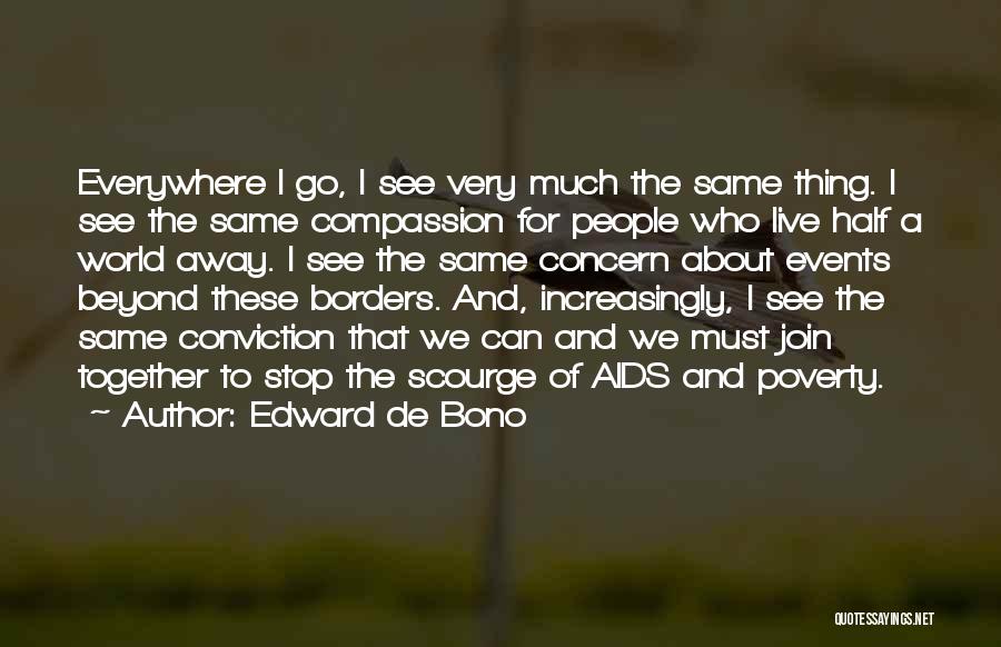 Edward De Bono Quotes: Everywhere I Go, I See Very Much The Same Thing. I See The Same Compassion For People Who Live Half