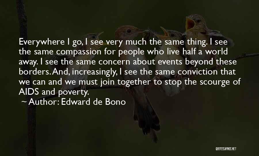 Edward De Bono Quotes: Everywhere I Go, I See Very Much The Same Thing. I See The Same Compassion For People Who Live Half