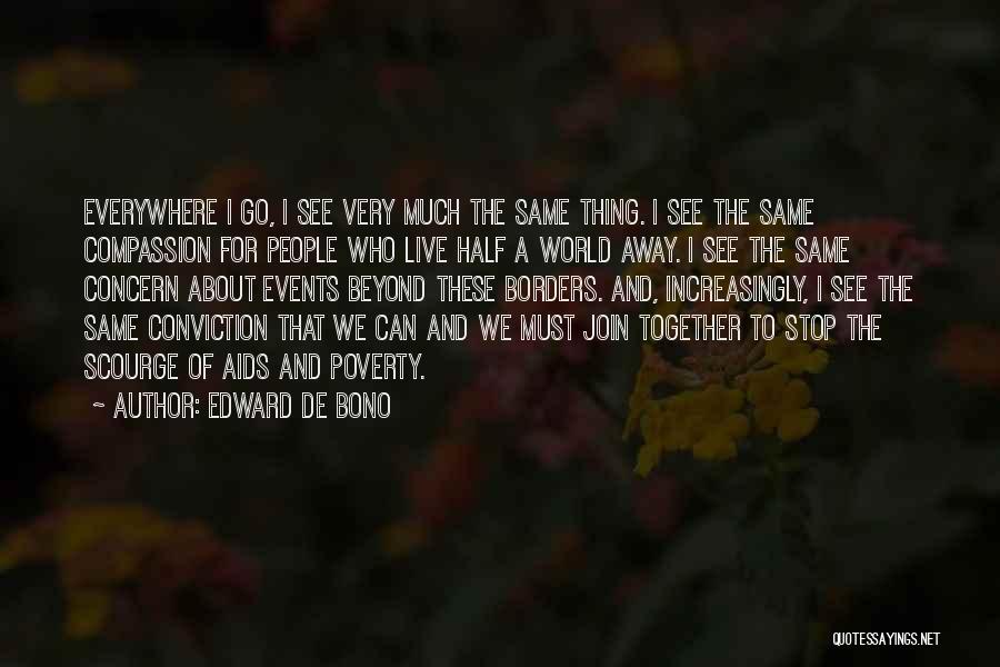 Edward De Bono Quotes: Everywhere I Go, I See Very Much The Same Thing. I See The Same Compassion For People Who Live Half