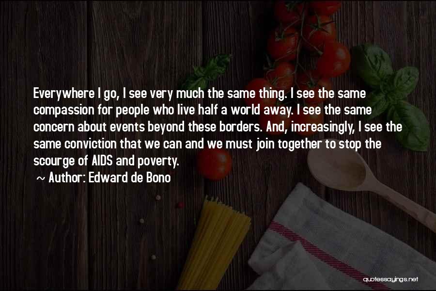 Edward De Bono Quotes: Everywhere I Go, I See Very Much The Same Thing. I See The Same Compassion For People Who Live Half