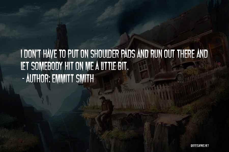 Emmitt Smith Quotes: I Don't Have To Put On Shoulder Pads And Run Out There And Let Somebody Hit On Me A Little