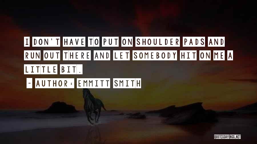 Emmitt Smith Quotes: I Don't Have To Put On Shoulder Pads And Run Out There And Let Somebody Hit On Me A Little