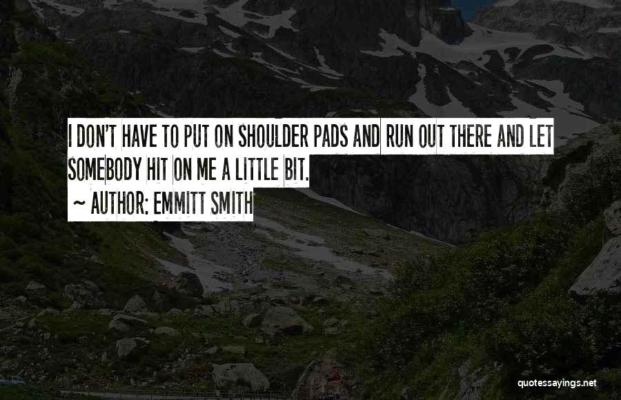 Emmitt Smith Quotes: I Don't Have To Put On Shoulder Pads And Run Out There And Let Somebody Hit On Me A Little