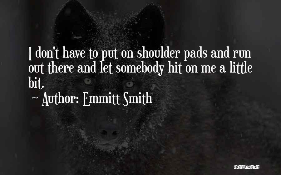 Emmitt Smith Quotes: I Don't Have To Put On Shoulder Pads And Run Out There And Let Somebody Hit On Me A Little