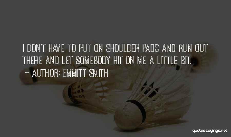 Emmitt Smith Quotes: I Don't Have To Put On Shoulder Pads And Run Out There And Let Somebody Hit On Me A Little