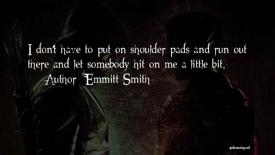 Emmitt Smith Quotes: I Don't Have To Put On Shoulder Pads And Run Out There And Let Somebody Hit On Me A Little