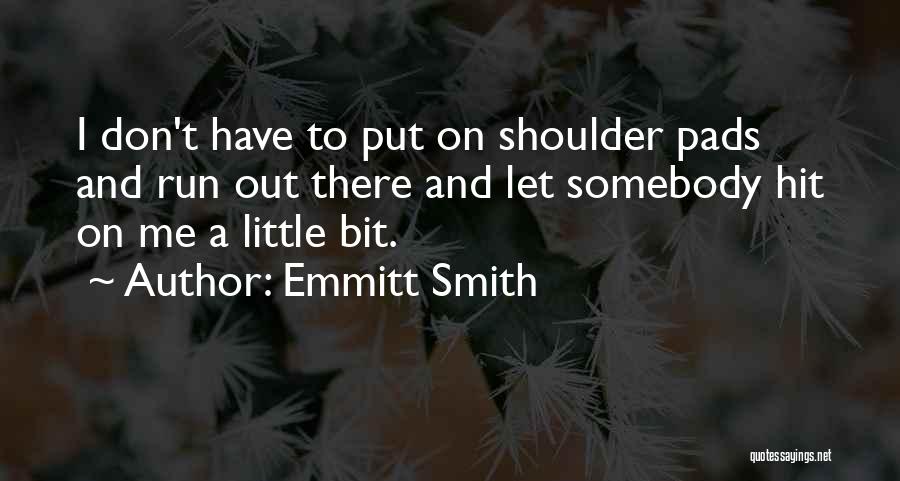 Emmitt Smith Quotes: I Don't Have To Put On Shoulder Pads And Run Out There And Let Somebody Hit On Me A Little