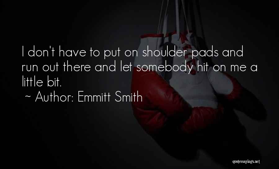 Emmitt Smith Quotes: I Don't Have To Put On Shoulder Pads And Run Out There And Let Somebody Hit On Me A Little