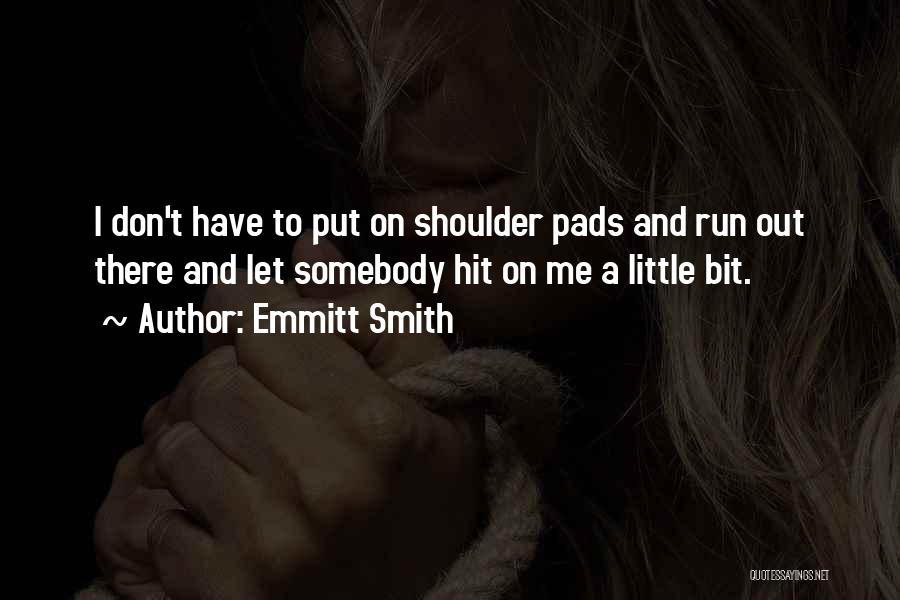 Emmitt Smith Quotes: I Don't Have To Put On Shoulder Pads And Run Out There And Let Somebody Hit On Me A Little