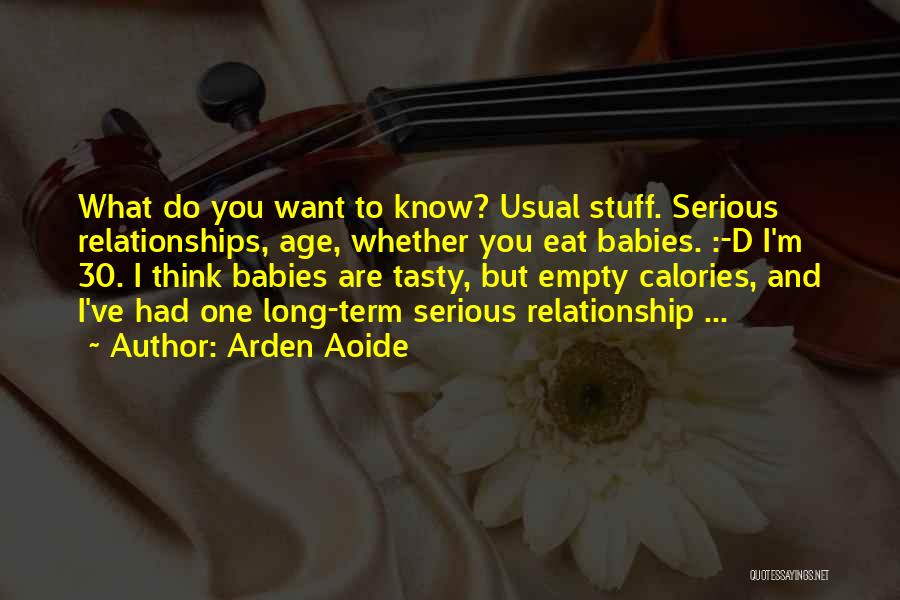 Arden Aoide Quotes: What Do You Want To Know? Usual Stuff. Serious Relationships, Age, Whether You Eat Babies. :-d I'm 30. I Think