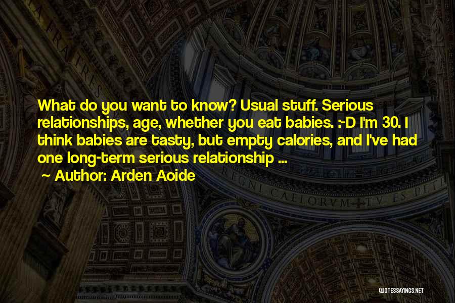 Arden Aoide Quotes: What Do You Want To Know? Usual Stuff. Serious Relationships, Age, Whether You Eat Babies. :-d I'm 30. I Think