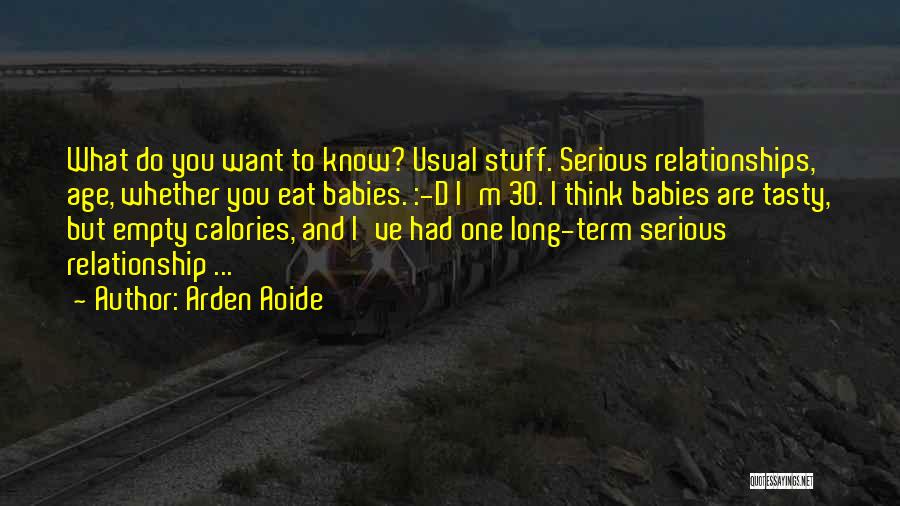 Arden Aoide Quotes: What Do You Want To Know? Usual Stuff. Serious Relationships, Age, Whether You Eat Babies. :-d I'm 30. I Think