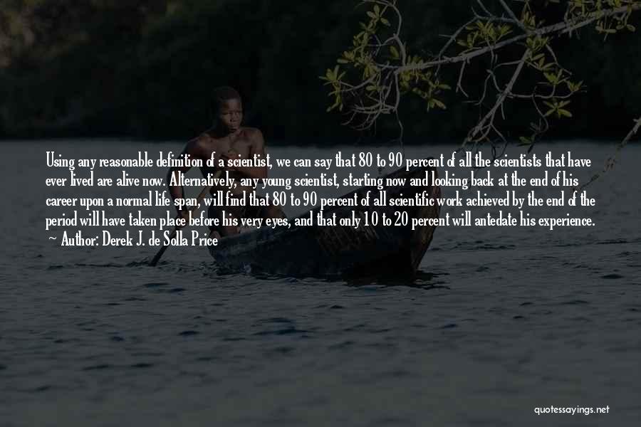 Derek J. De Solla Price Quotes: Using Any Reasonable Definition Of A Scientist, We Can Say That 80 To 90 Percent Of All The Scientists That