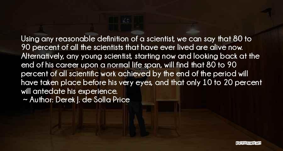 Derek J. De Solla Price Quotes: Using Any Reasonable Definition Of A Scientist, We Can Say That 80 To 90 Percent Of All The Scientists That