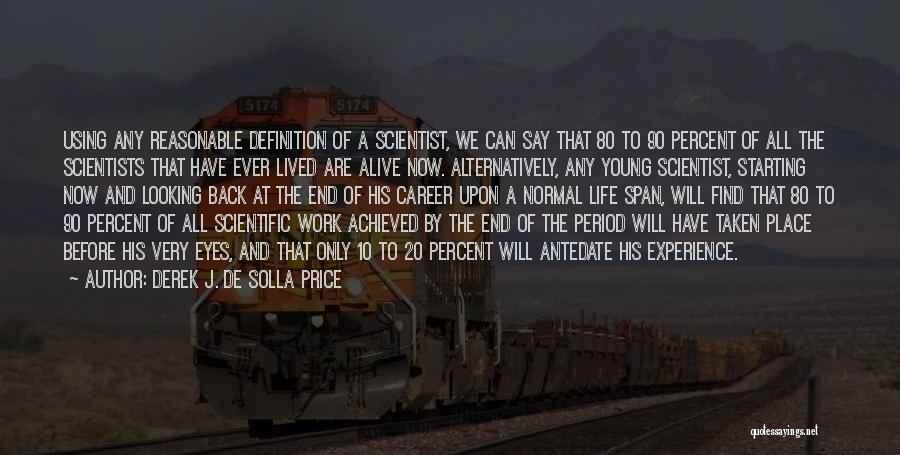 Derek J. De Solla Price Quotes: Using Any Reasonable Definition Of A Scientist, We Can Say That 80 To 90 Percent Of All The Scientists That