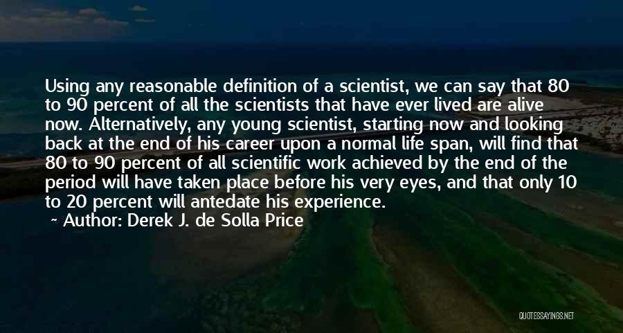 Derek J. De Solla Price Quotes: Using Any Reasonable Definition Of A Scientist, We Can Say That 80 To 90 Percent Of All The Scientists That