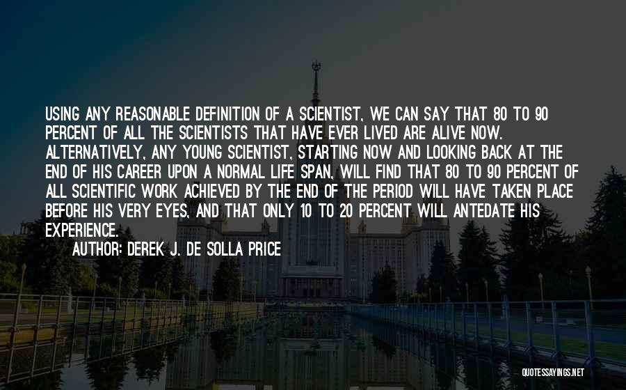 Derek J. De Solla Price Quotes: Using Any Reasonable Definition Of A Scientist, We Can Say That 80 To 90 Percent Of All The Scientists That
