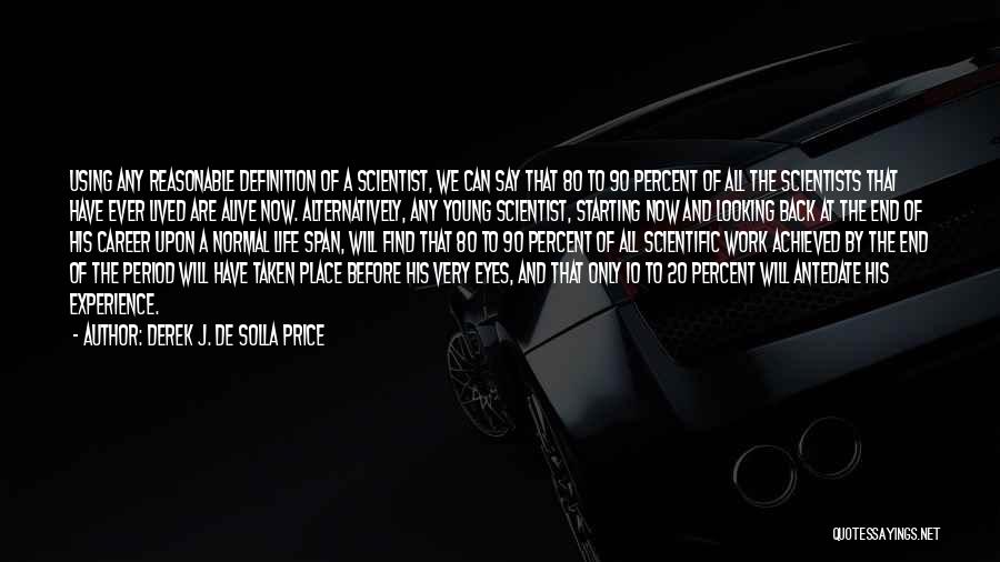 Derek J. De Solla Price Quotes: Using Any Reasonable Definition Of A Scientist, We Can Say That 80 To 90 Percent Of All The Scientists That