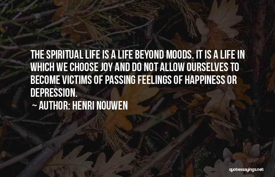 Henri Nouwen Quotes: The Spiritual Life Is A Life Beyond Moods. It Is A Life In Which We Choose Joy And Do Not