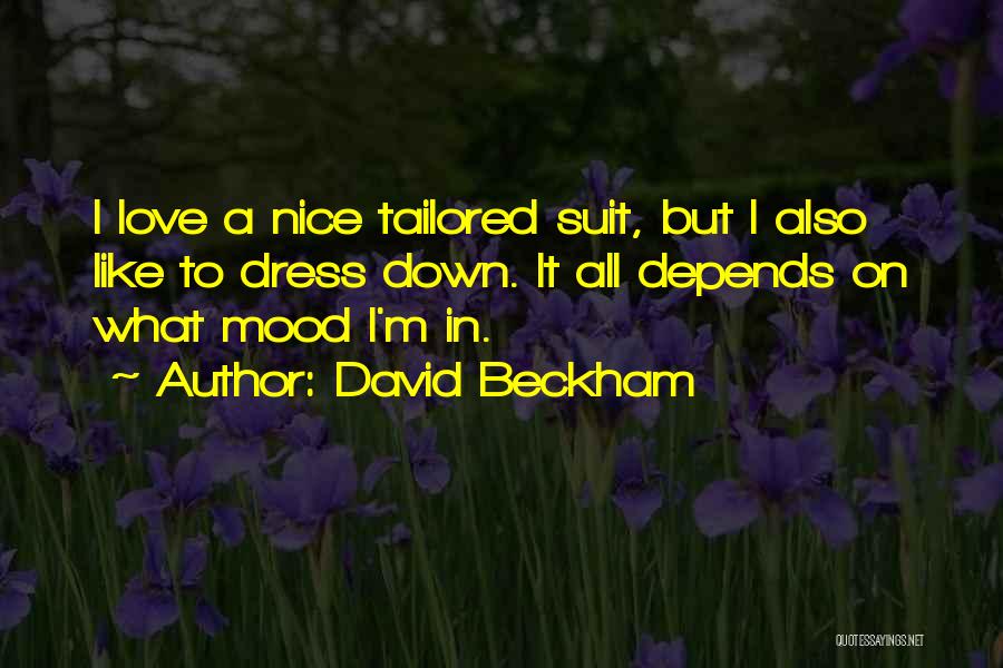 David Beckham Quotes: I Love A Nice Tailored Suit, But I Also Like To Dress Down. It All Depends On What Mood I'm