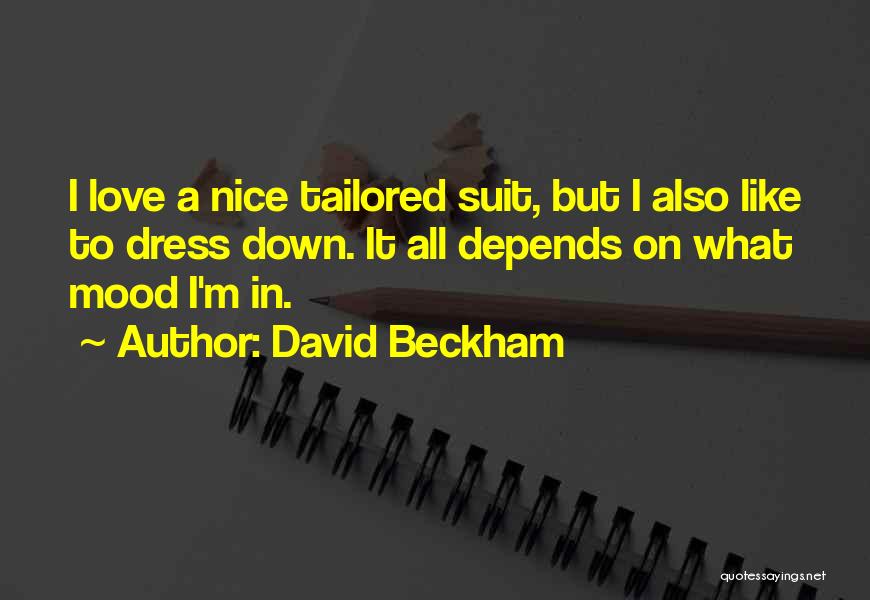 David Beckham Quotes: I Love A Nice Tailored Suit, But I Also Like To Dress Down. It All Depends On What Mood I'm