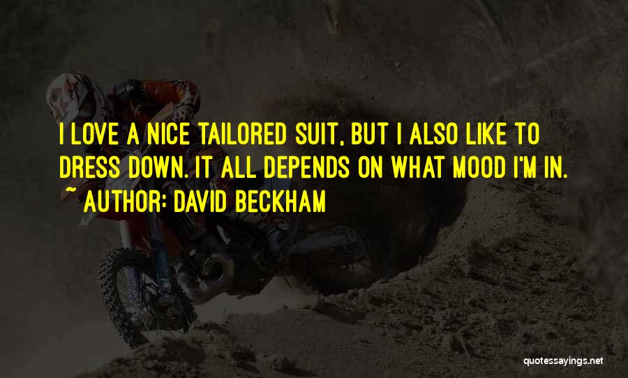 David Beckham Quotes: I Love A Nice Tailored Suit, But I Also Like To Dress Down. It All Depends On What Mood I'm