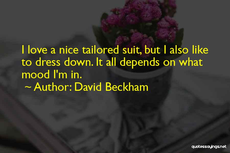 David Beckham Quotes: I Love A Nice Tailored Suit, But I Also Like To Dress Down. It All Depends On What Mood I'm