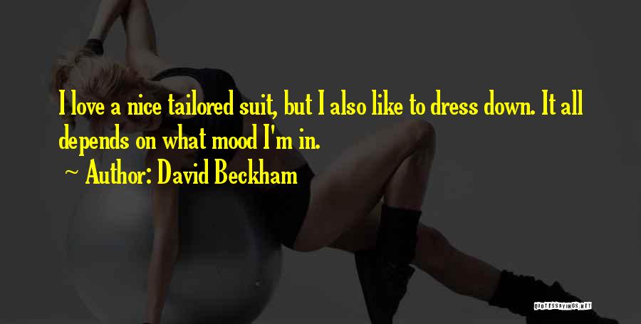 David Beckham Quotes: I Love A Nice Tailored Suit, But I Also Like To Dress Down. It All Depends On What Mood I'm