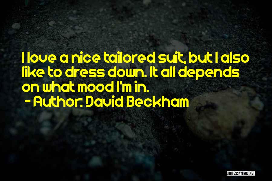 David Beckham Quotes: I Love A Nice Tailored Suit, But I Also Like To Dress Down. It All Depends On What Mood I'm