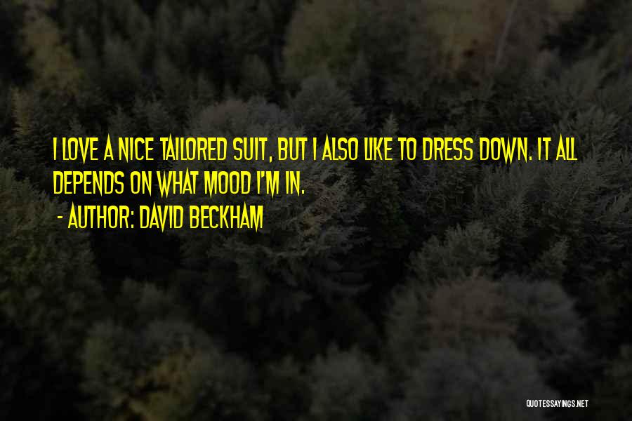 David Beckham Quotes: I Love A Nice Tailored Suit, But I Also Like To Dress Down. It All Depends On What Mood I'm